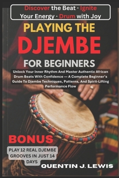 Playing the Djembe for Beginners: Unlock Your Inner Rhythm And Master Authentic African Drum Beats With Confidence - A Complete Beginner's Guide To Dj
