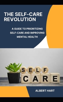 THE SELF-CARE REVOLUTION: A GUIDE TO PRIORITIZING SELF-CARE AND IMPROVING MENTAL HEALTH