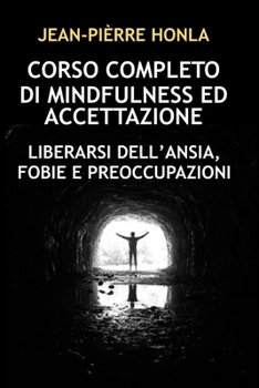 CORSO COMPLETO DI MINDFULNESS ED ACCETTAZIONE: LIBERARSI DELL’ANSIA, FOBIE E PREOCCUPAZIONI