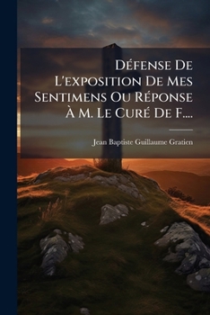 Paperback Défense De L'exposition De Mes Sentimens Ou Réponse À M. Le Curé De F.... [French] Book