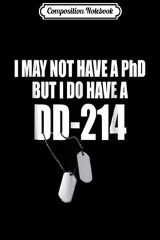Composition Notebook: I Don't Have A PHD I Earned A DD-214 s Gifts Journal/Notebook Blank Lined Ruled 6x9 100 Pages