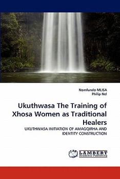 Ukuthwasa The Training of Xhosa Women as Traditional Healers: UKUTHWASA INITIATION OF AMAGQIRHA AND IDENTITY CONSTRUCTION
