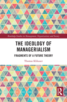 The Ideology of Managerialism: Fragments of a Future Theory (Routledge Studies in Management, Organizations and Society)