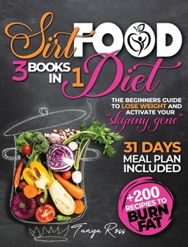 Sirtfood Diet 3 books in one: the beginners guide to Lose Weight and Activate Your "Skynny Gene" + 200 Recipies to Burn Fat. 31 Days Meal Plan Included