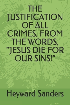 Paperback The Justification of All Crimes, from the Words, Jesus Die for Our Sins! Book