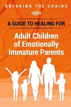 Paperback Breaking the Chains: A Guide to Healing for Adult Children of Emotionally Immature Parents: Immature Parents Book