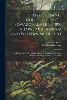 Paperback List of Plants Collected by Dr. Edward Palmer in 1890 in Lower California and Western Mexico, At: 1. La Paz, 2. San Pedro Martin Island, 3. Raza Islan Book
