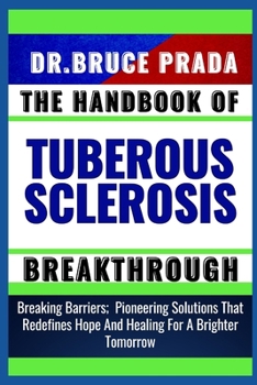 Paperback The Handbook of Tuberous Sclerosis Breakthrough: Breaking Barriers; Pioneering Solutions That Redefines Hope And Healing For A Brighter Tomorrow Book