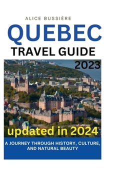 QUEBEC TRAVEL GUIDE 2023: A JOURNEY THROUGH HISTORY, CULTURE, AND NATURAL BEAUTY