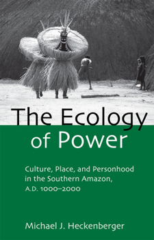 The Ecology of Power: Culture, Place and Personhood in the Southern Amazon, AD 1000-2000 (Critical Perspectives in Identity, Memory & the Built Enviroment)