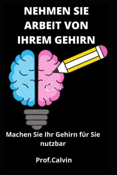 Paperback Nehmen Sie Arbeit Von Ihrem Gehirn: Machen Sie Ihr Gehirn f?r Sie nutzbar [German] Book