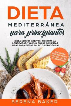 Dieta Mediterr�nea para Principiantes: �Crea Nuevos H�bitos, Aumenta la Longevidad y Quema Grasa con estas Ideas para Dietas Paleo o Cetog�nica! (Gu�a para Perder Peso y Tips del Ayuno Intermitente)