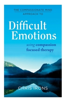 Paperback The Compassionate Mind Approach to Difficult Emotions: Using Compassion Focused Therapy Book