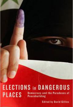 Elections in Dangerous Places: Democracy and the Paradoxes of Peacebuilding