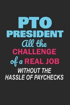 Paperback PTO President All the Challenge of a Real Job: Without the Hassle of Paychecks Funny Notebook for PTO Volunteers (Journal, Diary) Book