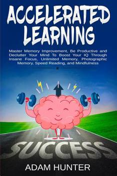 Paperback Accelerated Learning: Master Memory Improvement, Be Productive and Declutter Your Mind To Boost Your IQ Through Insane Focus, Unlimited Memo Book