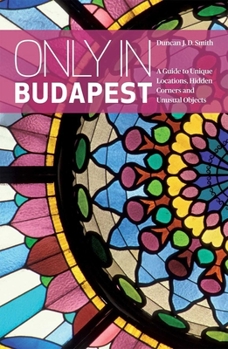 Paperback Only in Budapest: A Guide to Unique Locations, Hidden Corners and Unusual Objects Book