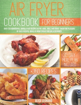 Paperback Air fryer Cookbook for Beginners: Over 350 Wonderful, Quick & Easy Recipes to Fry, Bake, Grill, and Roast. Enjoy the Pleasure of Tasty Recipes while a Book