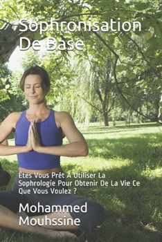 Sophronisation De Base: Êtes Vous Prêt A Utiliser La Sophrologie Pour Obtenir De La Vie Ce Que Vous Voulez ?