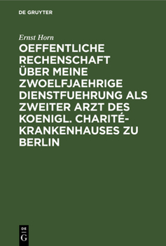 Oeffentliche Rechenschaft Über Meine Zwoelfjaehrige Dienstfuehrung ALS Zweiter Arzt Des Koenigl. Charité-Krankenhauses Zu Berlin: Nebst Erfahrungen Ue