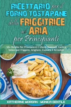 Ricettario per il Forno Tostapane della Friggitrice ad Aria per Principianti: 50+ Ricette Per Principianti E Utenti Avanzati, Facili e Veloci per ... (Italian Version)