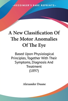 Paperback A New Classification Of The Motor Anomalies Of The Eye: Based Upon Physiological Principles, Together With Their Symptoms, Diagnosis And Treatment (18 Book