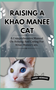 Raising a Khao Manee Cat: A Comprehensive Manual On Raising And Caring For Khao Manee Cats.