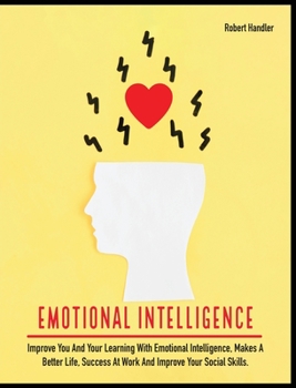 Emotional Intelligence: Improve You and Your Learning With Emotional Intelligence, Makes A Better Life, Success At Work And Improve Your Social Skills