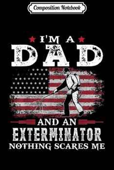 Composition Notebook: Mens I'm a Dad Exterminator Nothing Scares Me USA Flag Dad Father  Journal/Notebook Blank Lined Ruled 6x9 100 Pages