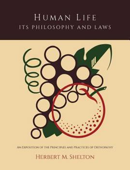 Human Life Its Philosophy and Laws: An Exposition of the Principles and Practices of Orthopathy