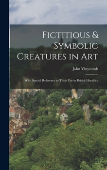 Hardcover Fictitious & Symbolic Creatures in Art: With Special Reference to Their Use in British Heraldry Book