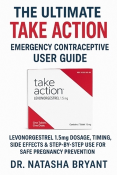 Paperback The Ultimate TAKE ACTION Emergency Contraceptive User Guide: Levonorgestrel 1.5mg Dosage, Timing, Side Effects & Step-by-Step Use for Safe Pregnancy P Book