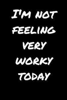 I'm Not Feeling Very Worky Today : Sarcastic Funny Office Gag Gift for Friends, Work Coworkers and Family Who Love Sarcasm - Blank Lined Wide Ruled Journal Composition Notebook (6 X 9, 110 Pages)