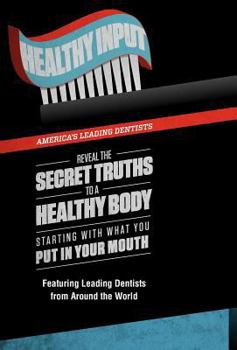 Hardcover Healthy Input: America's Leading Dentists Reveal the Secret Truths to a Healthy Body Starting With What You Put In Your Mouth Book