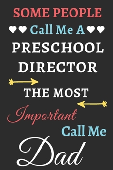Some People Call Me A Preschool Director The Most Important Call Me Dad: lined notebook,funny Preschool Director gift