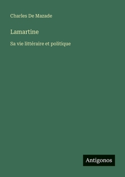 Lamartine: Sa Vie Litteraire Et Politique