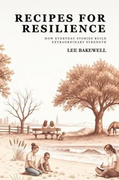 Recipes for Resilience: How Ordinary Stories Build Extraordinary Strength
