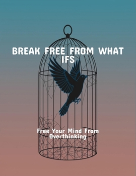 Paperback Break Free From What Ifs: Free Your Mind From Overthinking Book