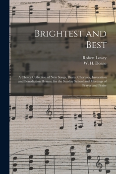Paperback Brightest and Best: a Choice Collection of New Songs, Duets, Choruses, Invocation and Benediction Hymns, for the Sunday School and Meeting Book