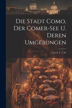 Paperback Die Stadt Como, Der Comer-see U. Deren Umgebungen: Von F. F. V. H. [German] Book