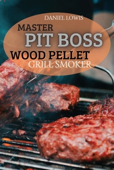 Paperback Master Pit Boss Wood Pellet Grill Smoker: Create New and Special Flavor Combinations with the Latest Grilling Trend Book