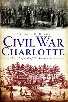 Civil War Charlotte: The Last Capital of the Confederacy (Civil War)