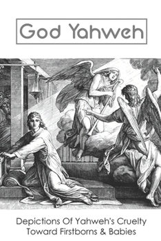 God Yahweh: Depictions Of Yahweh's Cruelty Toward Firstborns & Babies: Flame Of Yahweh Sexuality In The Old Testament