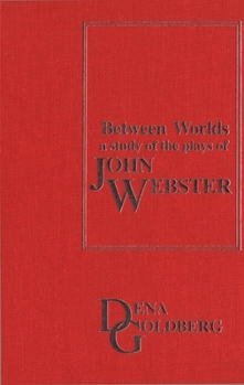 Between Worlds: A Study Of The Plays Of John Webster