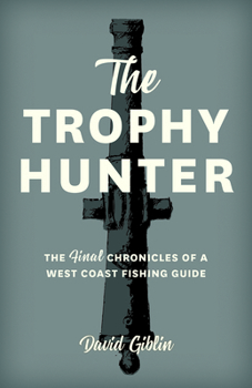 The Trophy Hunter: The Last Chronicles of a West Coast Fishing Guide