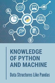 Paperback Knowledge Of Python And Machine: Data Structures Like Pandas: Techniques To Learn Using Python Book