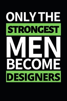 Only Strongest The Men Become Designers: Designer Notebook/Journal (6” X 9”) Funny Gift For Christmas Or Birthday