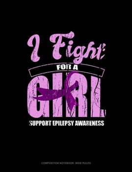I Fight For A Girl Support Epilepsy Awareness: Composition Notebook: Wide Ruled