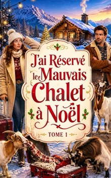 J’ai Réservé le Mauvais Chalet à Noël: Une comédie romantique hilarante entre propriétaire grincheux, cohabitation forcée et chèvres incontrôlables (Les Vacances de Noël de l’enfer) (French Edition)