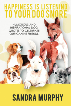Paperback Happiness Is Listening to Your Dog Snore: Humorous and Inspirational Dog Quotes to Celebrate Our Canine Friends Book